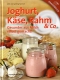 Joghurt, Käse, Rahm & Co. - Gesundes aus Milch selbst gemacht